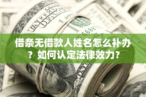 北京借条无借款人姓名怎么补办？如何认定法律效力？