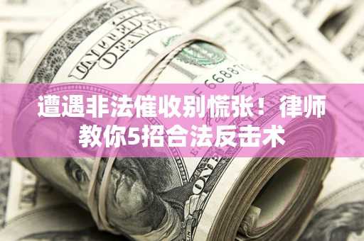 北京遭遇非法催收别慌张！律师教你5招合法反击术