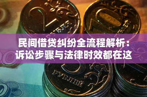 北京民间借贷纠纷全流程解析：诉讼步骤与法律时效都在这儿了