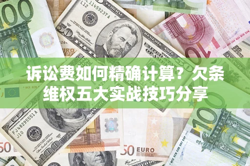北京诉讼费如何精确计算？欠条维权五大实战技巧分享