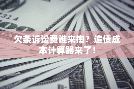 北京欠条诉讼费谁来掏？追债成本计算器来了！