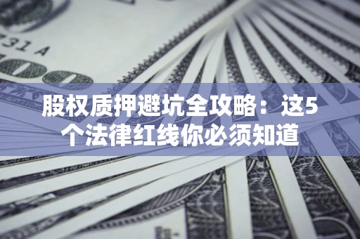 北京股权质押避坑全攻略：这5个法律红线你必须知道