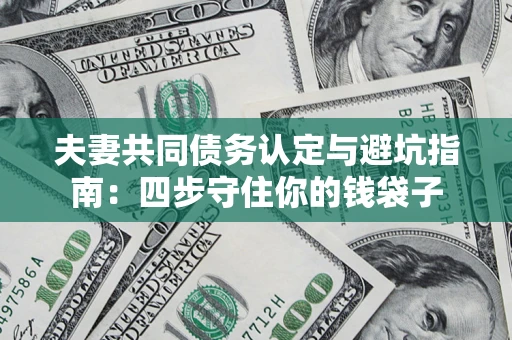 北京夫妻共同债务认定与避坑指南：四步守住你的钱袋子