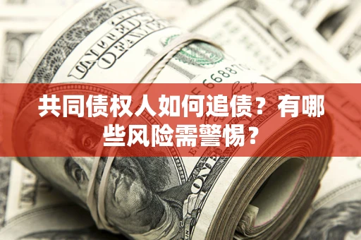 北京共同债权人如何追债？有哪些风险需警惕？