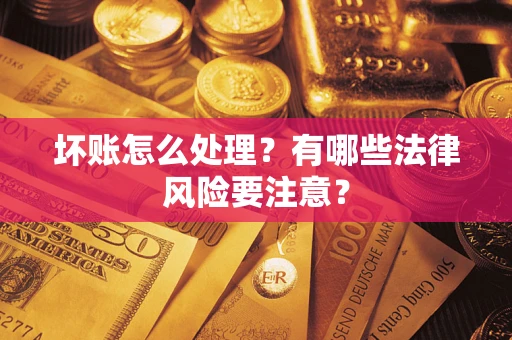 北京坏账怎么处理？有哪些法律风险要注意？