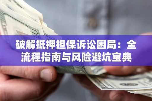 北京破解抵押担保诉讼困局：全流程指南与风险避坑宝典
