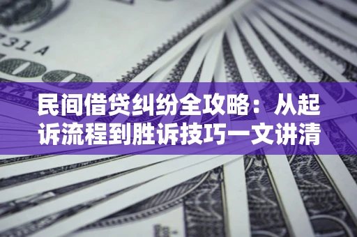 北京民间借贷纠纷全攻略：从起诉流程到胜诉技巧一文讲清