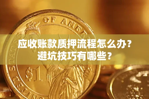 北京应收账款质押流程怎么办？避坑技巧有哪些？