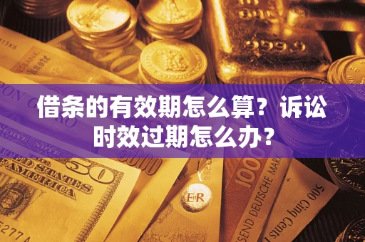 北京借条的有效期怎么算？诉讼时效过期怎么办？