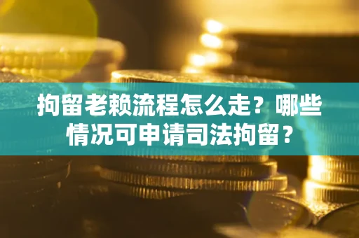 北京拘留老赖流程怎么走?哪些情况可申请司法拘留? 北京拘留老赖流程怎么走?哪些情况可申请司法拘留?