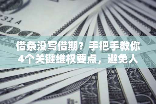 北京借条没写借期？手把手教你4个关键维权要点，避免人财两空