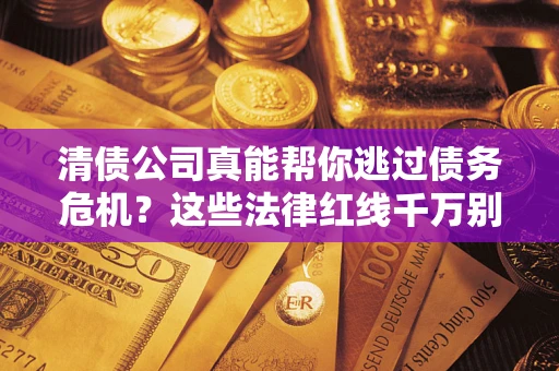 北京清债公司真能帮你逃过债务危机？这些法律红线千万别踩