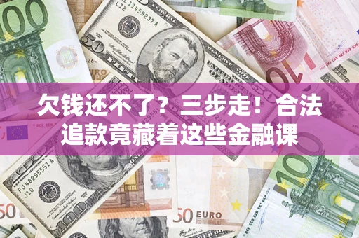 北京欠钱还不了？三步走！合法追款竟藏着这些金融课