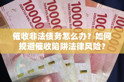 北京催收非法债务怎么办？如何规避催收陷阱法律风险？