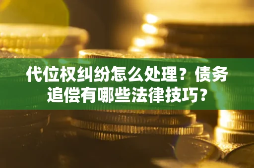 北京代位权纠纷怎么处理？债务追偿有哪些法律技巧？