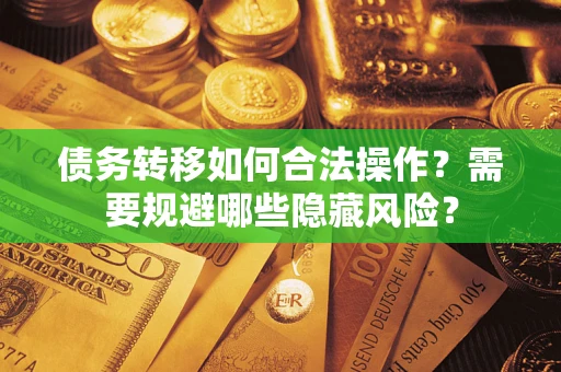 北京债务转移如何合法操作？需要规避哪些隐藏风险？