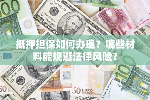 北京抵押担保如何办理？哪些材料能规避法律风险？