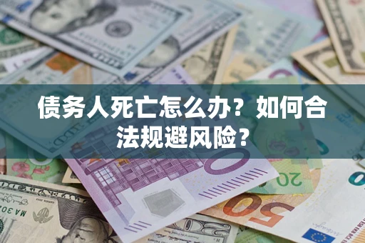 北京债务人死亡怎么办？如何合法规避风险？