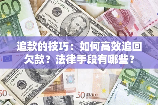 北京追款的技巧：如何高效追回欠款？法律手段有哪些？