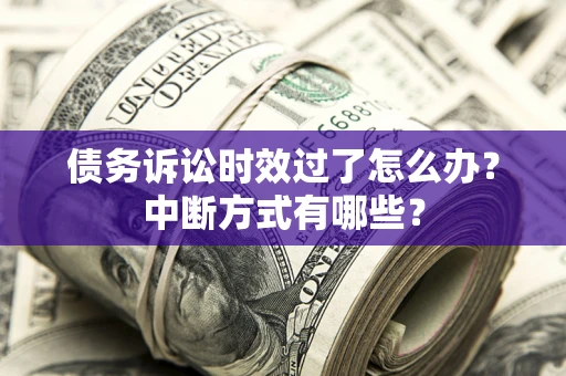 北京债务诉讼时效过了怎么办？中断方式有哪些？