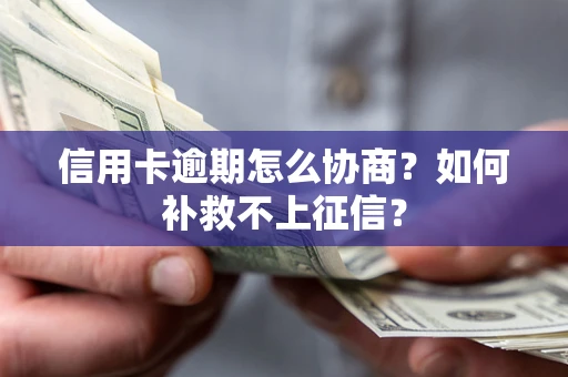 北京信用卡逾期怎么协商？如何补救不上征信？