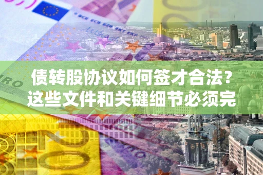 北京债转股协议如何签才合法？这些文件和关键细节必须完整