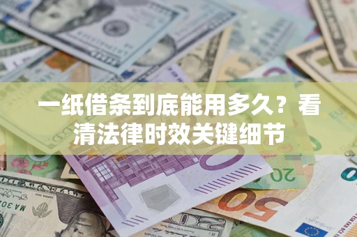 北京一纸借条到底能用多久？看清法律时效关键细节