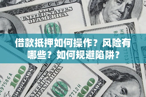 北京借款抵押如何操作？风险有哪些？如何规避陷阱？