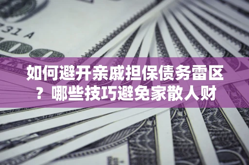 北京如何避开亲戚担保债务雷区？哪些技巧避免家散人财