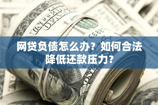 北京网贷负债怎么办？如何合法降低还款压力？