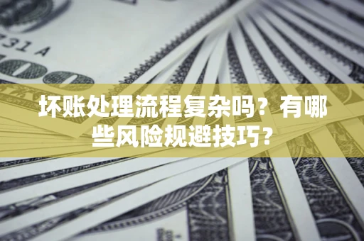 北京坏账处理流程复杂吗？有哪些风险规避技巧？