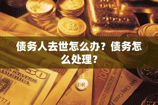 北京债务人去世怎么办？债务怎么处理？