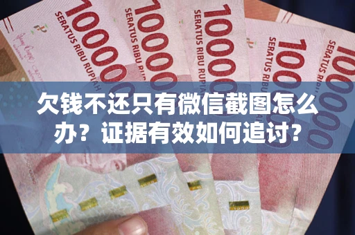 北京欠钱不还只有微信截图怎么办？证据有效如何追讨？