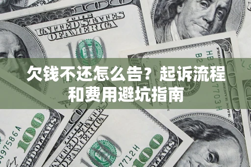北京欠钱不还怎么告?起诉流程和费用避坑指南 北京欠钱不还怎么告?起诉流程和费用避坑指南