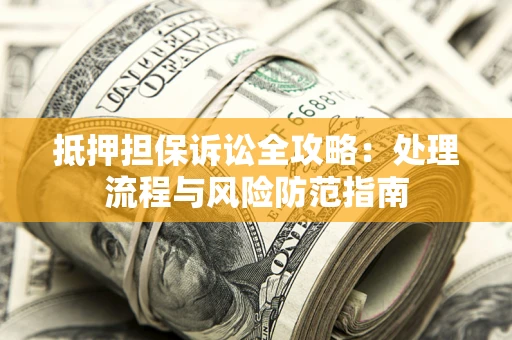 北京抵押担保诉讼全攻略：处理流程与风险防范指南
