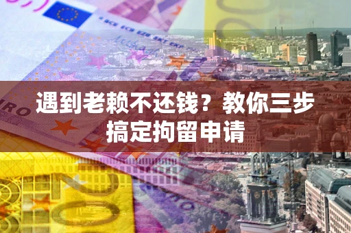 北京遇到老赖不还钱？教你三步搞定拘留申请