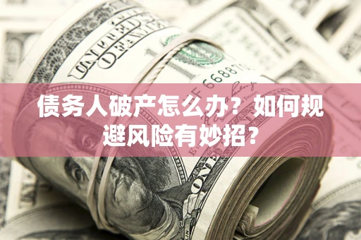 北京债务人破产怎么办？如何规避风险有妙招？