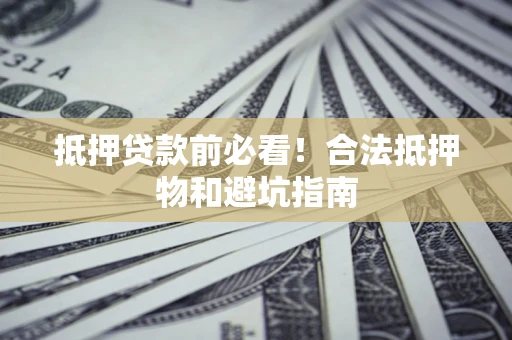 北京抵押贷款前必看！合法抵押物和避坑指南
