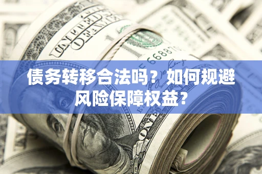 北京债务转移合法吗？如何规避风险保障权益？