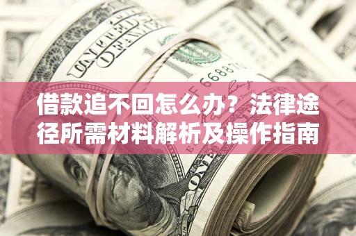 北京借款追不回怎么办？法律途径所需材料解析及操作指南