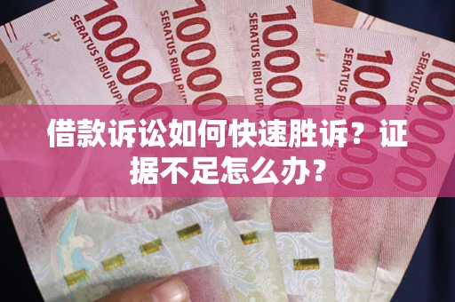 北京借款诉讼如何快速胜诉？证据不足怎么办？