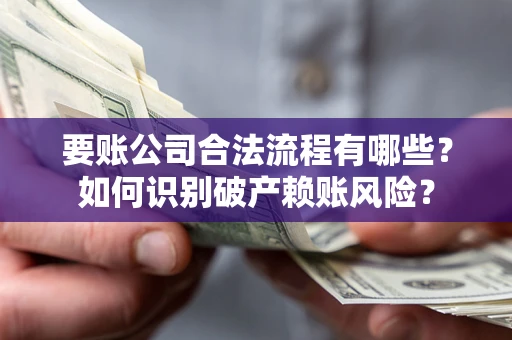 北京要账公司合法流程有哪些？如何识别破产赖账风险？