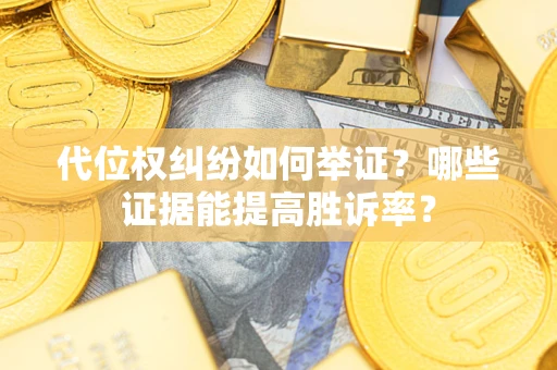北京代位权纠纷如何举证？哪些证据能提高胜诉率？