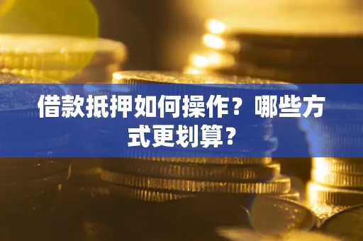 北京借款抵押如何操作？哪些方式更划算？