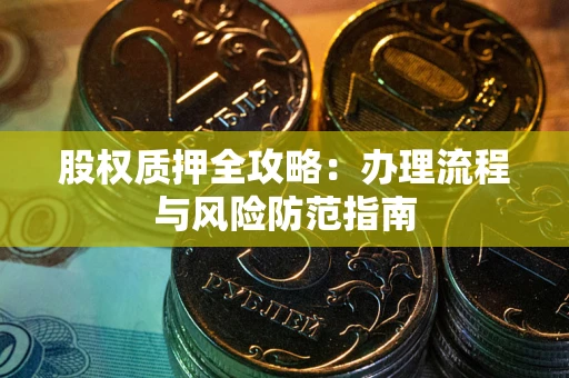 北京股权质押全攻略：办理流程与风险防范指南