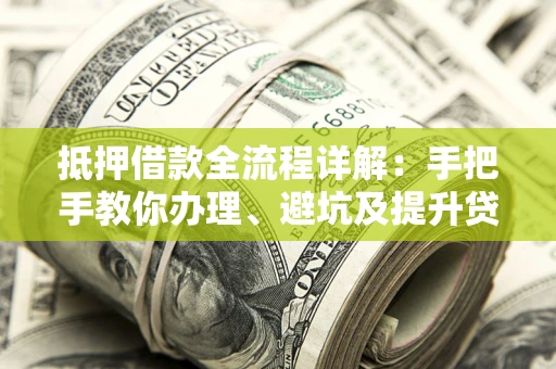 北京抵押借款全流程详解：手把手教你办理、避坑及提升贷款额度