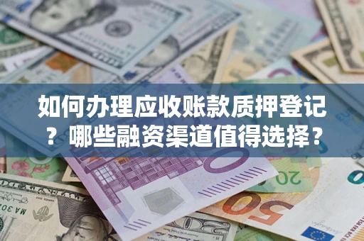 北京如何办理应收账款质押登记？哪些融资渠道值得选择？