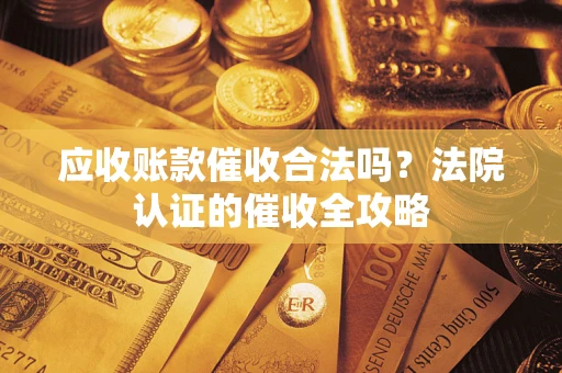 北京应收账款催收合法吗？法院认证的催收全攻略