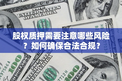 北京股权质押需要注意哪些风险？如何确保合法合规？