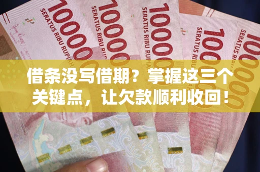北京借条没写借期？掌握这三个关键点，让欠款顺利收回！
